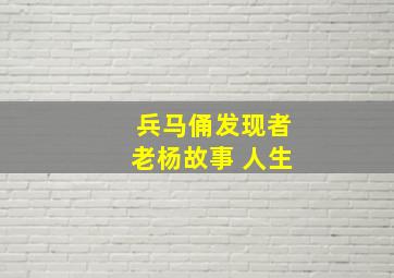 兵马俑发现者老杨故事 人生